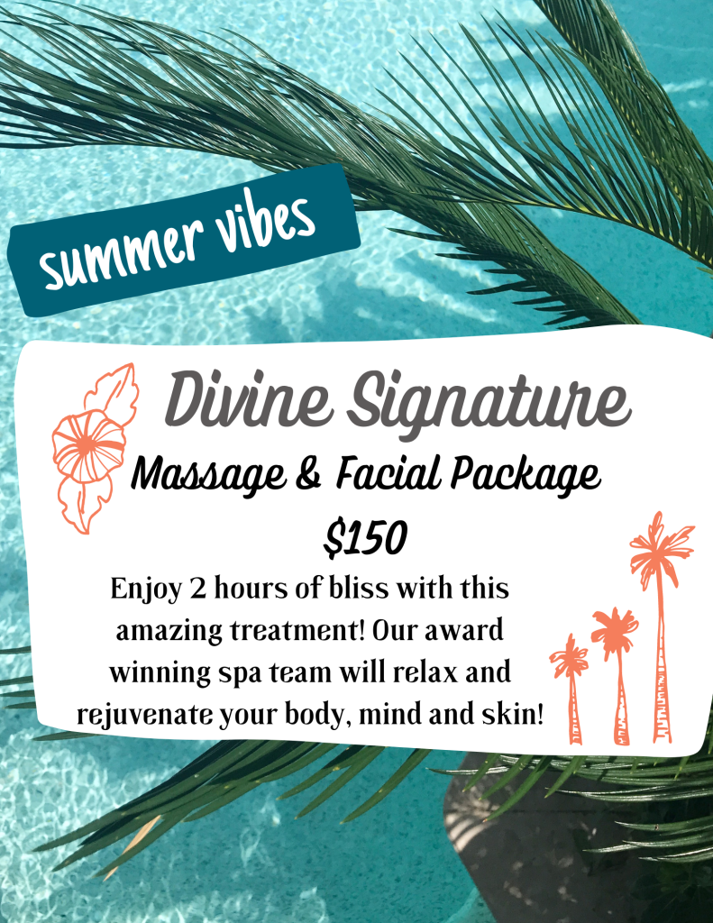 summer vibes Divine Signature Massage & Facial Package $150 Enjoy 2 hours of bliss with this amazing treatment! Our award winning spa team will relax and rejuvenate your body, mind and skin!