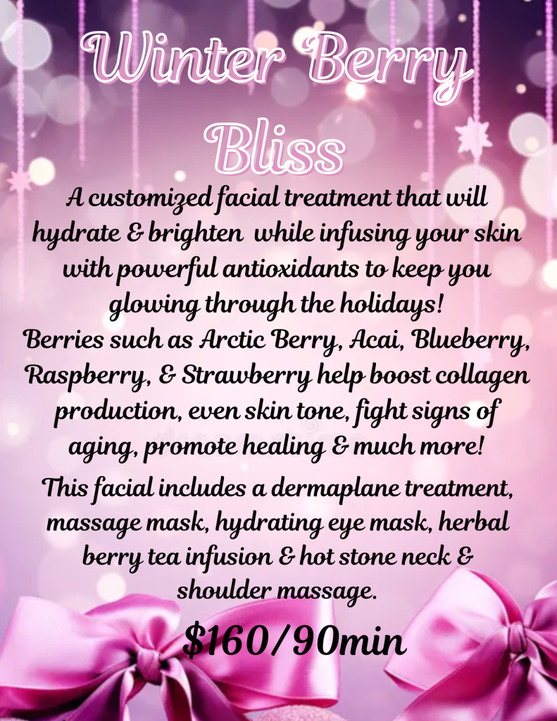 A customized facial treatment that will hydrate & brighten while infusing your skin with powerful antioxidants to keep you glowing through the holidays! Berries such as Arctic Berry, Acai, Blueberry, Raspberry, & Strawberry help boost collagen production, even skin tone, fight signs of aging, promote healing & much more! This facial includes a dermaplane treatment, massage mask, hydrating eye mask, herbal berry tea infusion & hot stone neck & shoulder massage. $160/90min